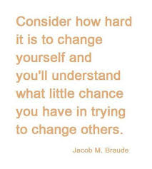 Consider How Hard It Is To Change Yourself And You Ll Understand What Little Chance You Have In Trying To Change Others Words Inspirational Words Words Quotes