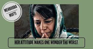 Mehbooba Mufti's attitude makes one wonder the worst