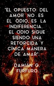 El Opuesto Del Amor No Es El Odio Es La Indiferencia El Odio Sigue Siendo Una Retorcida Y Cinica Manera De Amar Damian Dolor Amor Amor Frases