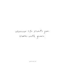 Wherever Life Plants You Bloom With Grace Words Quotes Grace Quotes Quotes To Live By