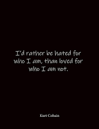 I'd rather be hated for who i am, than loved for who i am not. Buy I D Rather Be Hated For Who I Am Than Loved For Who I Am Not Kurt Cobain Quote Notebook Lined Notebook Lined Journal Blank Notebook Notebook 8 5 X