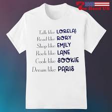 Talk Like Lorelai Read Like Rory Shop Like Emily Rock Like Lane Cook Like  Sookie Dream Like Paris Shirt, hoodie, sweater, long sleeve and tank top
