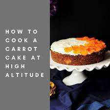 How To Cook A Carrot Cake At High Altitude High Altitude Cake Recipe High Altitude Baking Carrot Cake