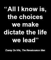 And ask questions and we will help one another achieve our goals! All I Know Is The Choices We Make Dictate The Life We Lead Danny De Vito The Renaissance Man Quote Movi Popular Quotes Inspirational Quotes Movie Quotes