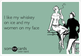 I Like My Whiskey On Ice And My Women On My Face Flirting Ecard