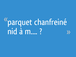 Le fanatisme est la seule forme de volonté qui puisse être insufflée aux faibles et aux timides. Parquet Chanfreine Nid A M 31 Messages