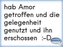 Hab Amor Getroffen Und Die Gelegenheit Genutzt Und Ihn Erschossen D Osterreichische Spruche Und Zitate