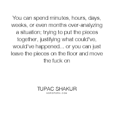 You Can Spend Minutes Hours Days Weeks Or Even Months Over Analyzing A Situation Trying To Put The Pieces Together Justifying What In 2020 Hard Day Quotes Tupac Quotes Rap Quotes