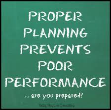 Proper preparation prevents poor performance. Proper Planning Prevents Poor Performance