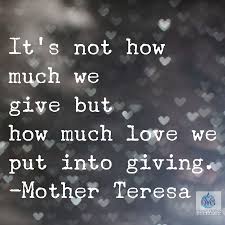 It S Not How Much We Give But How Much Love We Put Into Giving Mother Teresa Quote Sweet Quotes True Quotes Motivational Words