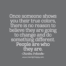 I hope you find great value in these quotes about colors from my large collection of inspirational this above all, to thine own self be true. Once Someone Shows You Their True Colors There Is No Reason To Believe They Are Going To Change And Do Something Different People Are Who They Are