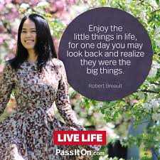 Enjoy The Little Things In Life For One Day You May Look Back And Realize They Were The Big Things Enjoy The Little Things In Life For One Day You May Look Back And Realize They Were The Big Things Robert Brault Passiton C In 2020 Are You Happy Life Enjoyment