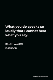 Ralph Waldo Emerson Quote What You Do Speaks So Loudly That I Cannot Hear What You Say