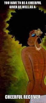 You Have To Be A Cheerful Giver As Well As A Cheerful Receiver Make A Meme Black Art Natural Hair Art Afro Art