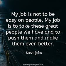 My Job Is Not To Be Easy On People My Job Is To Take These Great People We Have And To Push Them And Make Them Ev Job Quotes Steve Jobs