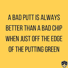  A Bad Putt Is Always Better Than A Bad Chip When Just Off The Edge Of The Putting Green Golf Quotes Funny Golf Inspiration Quotes Golf Quotes