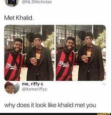 Met Khalid Why Does It Look Like Khalid Met You Ifunny Stupid Funny Funny Tweets Funny Relatable Memes