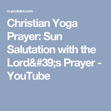 Christian Yoga Prayer Sun Salutation With The Lord S Prayer Youtube Christian Yoga Prayers Holy Yoga