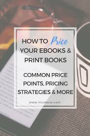 How To Price Your Ebooks Print Books Common Price Points Pricing Strategies More Nicole C W In 2020 Ebook Writing Book Print Writing A Book