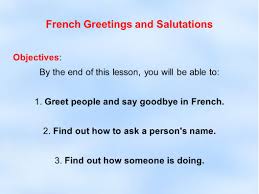 We hope this will help you to understand french better. Greetings People In French French Greetings And Salutations Objectives By The End Of This Lesson You Will Be Able To 1 Greet People And Say Goodbye Ppt Download