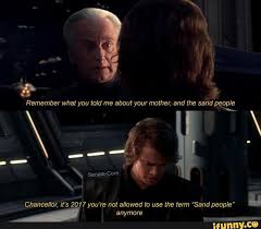 Memes Dank Funny Starwars Offensive Remember What You Told Me About Your Mother And The Sand People Senate Core Chancellor It S 2017 You Re Not Allowed To Use The Term Sand People Anvmore