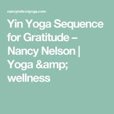 Yin Yoga Sequence For Gratitude Nancy Nelson Yoga Yin Yoga Yin Yoga Sequence Nancy Nelson Yoga