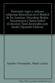 Estos privilegios posibilitaban la elección de personas para que éstas se queden con cargos vinculados a la iglesia católica. Patronato Regio Y Ordenes Religiosas Femeninas En El Madrid De Los Austrias Descalzas Reales Encarnacion Y Santa Isabel Coleccion Tesis Doctorales Cum Laude Spanish Edition Sanchez Hernandez Maria Leticia 9788473923873 Amazon Com Books