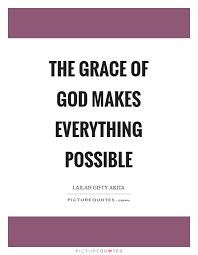 The Grace Of God Makes Everything Possible Picture Quotes