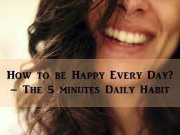 How To Be Happy Every Day? – The 5 Minutes Daily Habit
