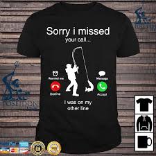 We seem to be missing each other a lot (pun intended)!! Sorry I Missed Your Call I Was On My Other Line Fishing Shirt Ladies Tee Hoodie And Tank Top