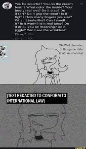 You be squirtin? You on the cream team? What color the inside? Your booty  real wet?