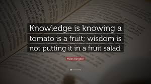 Miles Kington Quote Knowledge Is Knowing A Tomato Is A Fruit Wisdom Is Not Putting It