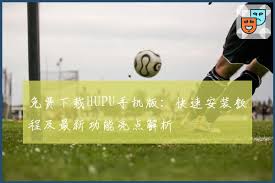 免费下载HUPU手机版：快速安装教程及最新功能亮点解析| 虎扑