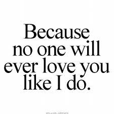 Maybe you would like to learn more about one of these? Because No One Will Ever Love You Like I Do Done Quotes Interesting Quotes Cool Words