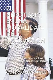 O nepotismo está presente em. El Nepotismo Es Una Modalidad De Corrupcion Publica Hay Que Combatirla Para Que Haya Igualdad En Las Condiciones Laborales Spanish Edition Camargo Hernandez David Francisco 9781973126782 Amazon Com Books