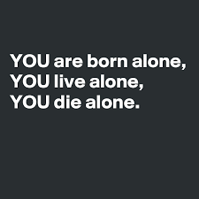 You Are Born Alone You Live Alone You Die Alone Post By Captainquote On Boldomatic