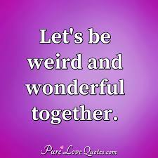 We're all a little weird. Weird Quotes Pure Love Quotes On Twitter Let S Be Weird And Wonderful Dogtrainingobedienceschool Com