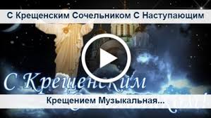 Большой набор поздравительных открыток с крещением господним 2021: Videootkrytka S Kreshenskim Sochelnikom S Nastupayushim Kresheniem Muzykalnaya Otkrytka 18 Yanvarya Kreshenskij Sochelnik