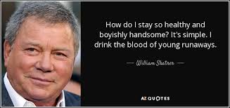 William shatner is known for his role as captain kirk in the original star trek, but the actor's personality is a sharp departure from his iconic character. William Shatner Quote How Do I Stay So Healthy And Boyishly Handsome It S