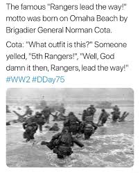 Everyone else followed behind, feeling royally screwed over. The Famous Rangers Lead The Way Motto Was Born On Omaha Beach By Brigadier General Norman Cota Cota What Outfit Is This Someone Yelled 5th Rangers Well God Damn It Then Rangers