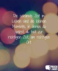Die Schonste Zeit Im Leben Sind Die Kleinen Momente In Denen Du Spurst Du Bist Zur Richtigen Zeit Am Richtigen Ort Momente Spruche Spruche Nachdenkliche Spruche