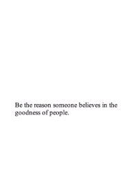 Be The Reason Someone Believes In The Goodness Of People Nice Life Quote Be The Reason Someone Believes In The Goodness Of People Words Quotes Me Quotes Life Quotes