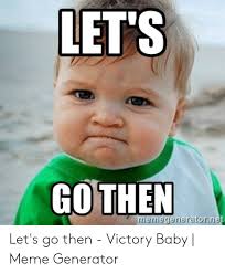 Let S Go Then Emiegerieraorre Let S Go Then Victory Baby Meme Generator Meme On Me Me