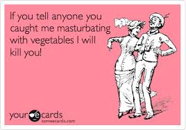Watch you caught me masturbating online on youporn.com. If You Tell Anyone You Caught Me Masturbating With Vegetables I Will Kill You Congratulations Ecard