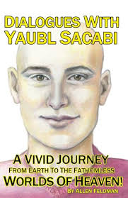 Dialogues With Yaubl Sacabi: A Vivid Journey From Earth To The Fathomless  Worlds Of Heaven!