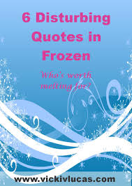 But it has also shown me what is precious. 6 Disturbing Quotes In Frozen Vicki V Lucas