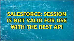 Salesforce Session Is Not Valid For Use With The Rest Api 2 Solutions Youtube