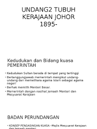 Dimasyhurkan pada 14 april 1895 oleh sultan abu bakar. Undang2 Tubuh Kerajaan Johor