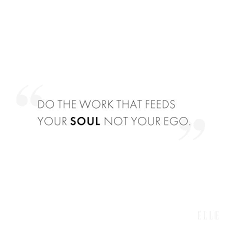 Quote Of The Day Do The Work That Feeds Your Soul Not Your Ego Elle Belgie Qotd Quoteoftheday Quotevanded Ego Quotes Positive Quotes Success Soul Quotes