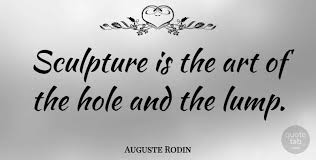 See the gallery for tag and special word sculpture. Auguste Rodin Sculpture Is The Art Of The Hole And The Lump Quotetab